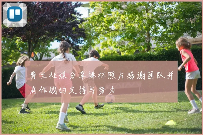 费兰社媒分享捧杯照片感谢团队并肩作战的支持与努力
