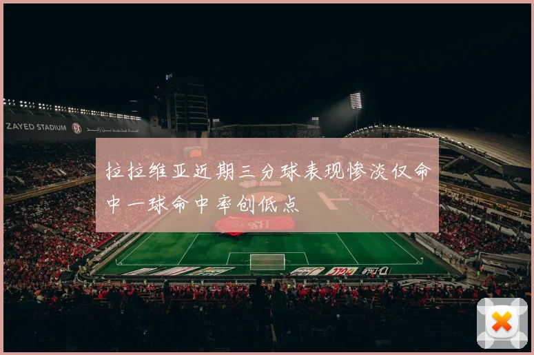 拉拉维亚近期三分球表现惨淡仅命中一球命中率创低点