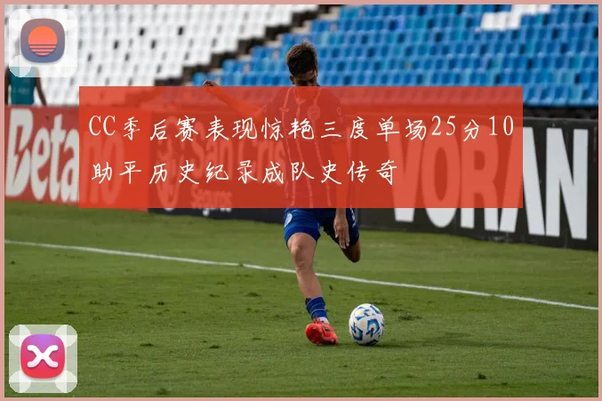 CC季后赛表现惊艳三度单场25分10助平历史纪录成队史传奇