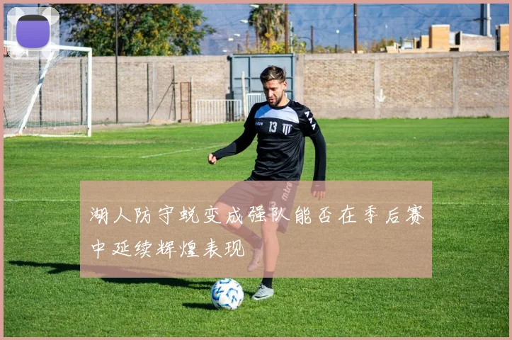 湖人防守蜕变成强队能否在季后赛中延续辉煌表现