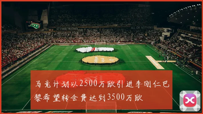马竞计划以2500万欧引进李刚仁巴黎希望转会费达到3500万欧
