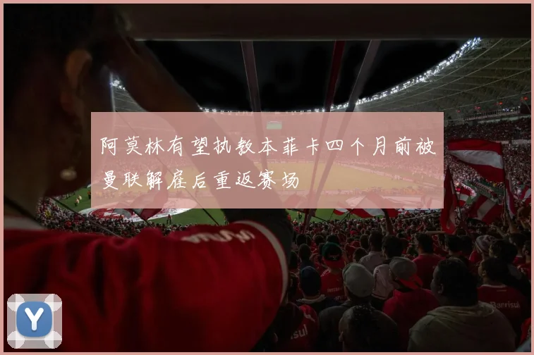阿莫林有望执教本菲卡四个月前被曼联解雇后重返赛场