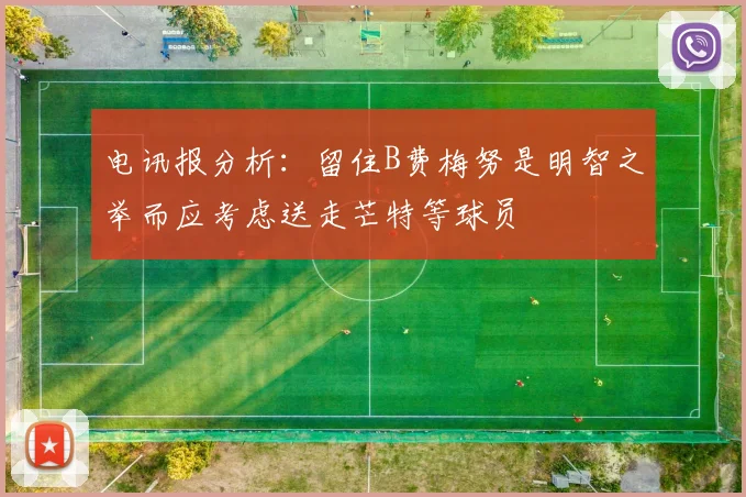 电讯报分析：留住B费梅努是明智之举而应考虑送走芒特等球员