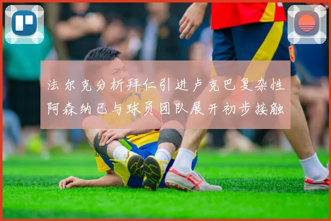 法尔克分析拜仁引进卢克巴复杂性阿森纳已与球员团队展开初步接触