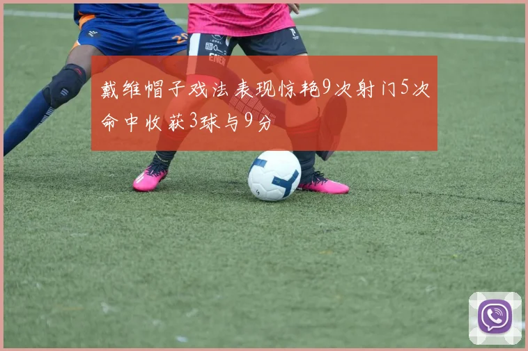 戴维帽子戏法表现惊艳9次射门5次命中收获3球与9分