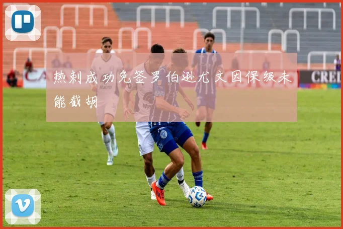 热刺成功免签罗伯逊尤文因保级未能截胡