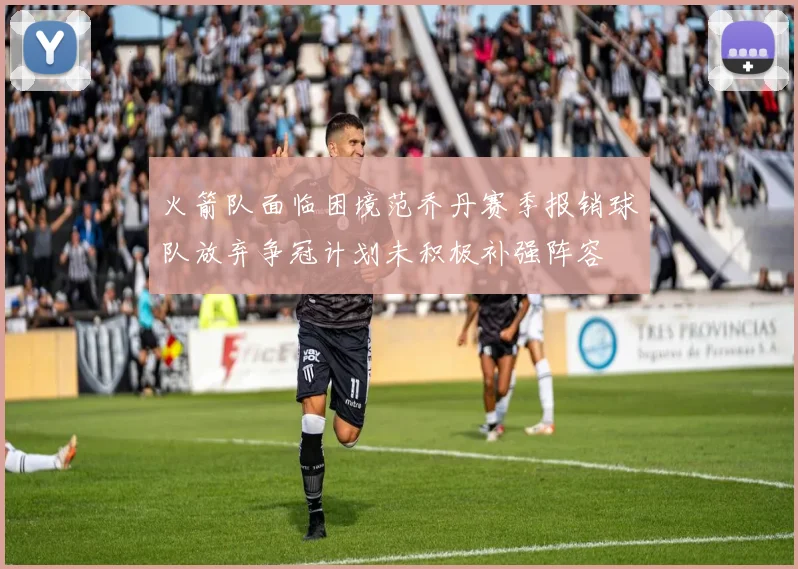 火箭队面临困境范乔丹赛季报销球队放弃争冠计划未积极补强阵容